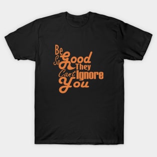 Be So Good They Can't Ignore You T-Shirt